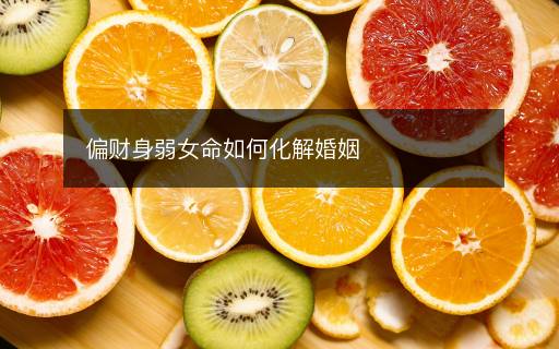 偏财身弱女命如何化解婚姻