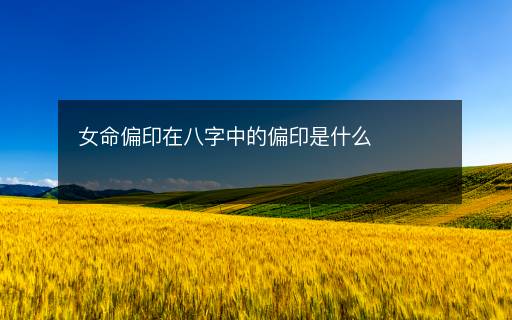 女命偏印在八字中的偏印是什么