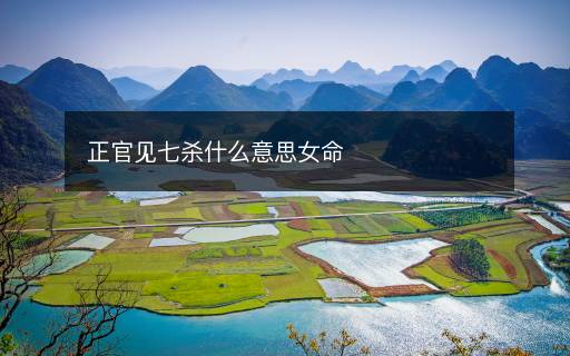正官见七杀什么意思女命