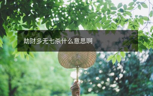 劫财多无七杀什么意思啊