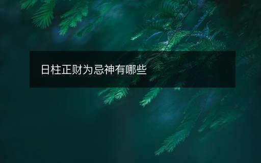 日柱正财为忌神有哪些