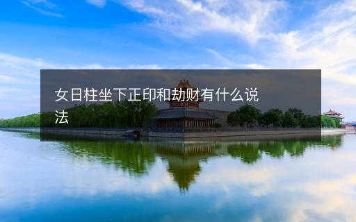 女日柱坐下正印和劫财有什么说法