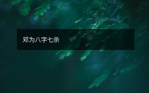 邓为八字七杀