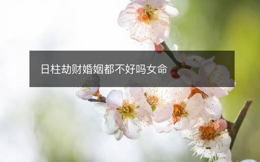 日柱劫财婚姻都不好吗女命