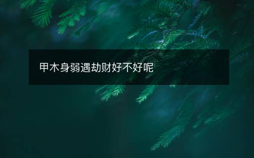 甲木身弱遇劫财好不好呢