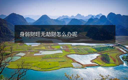 身弱财旺无劫财怎么办呢