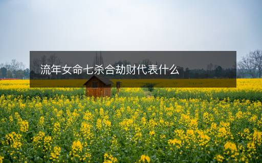 流年女命七杀合劫财代表什么