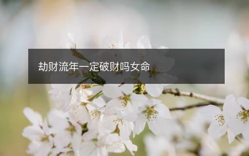 劫财流年一定破财吗女命
