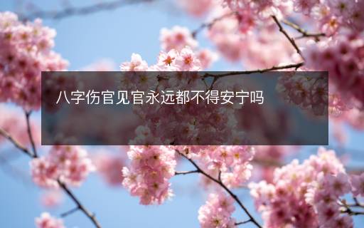 八字伤官见官永远都不得安宁吗 八字伤官见官永远都不得安宁吗