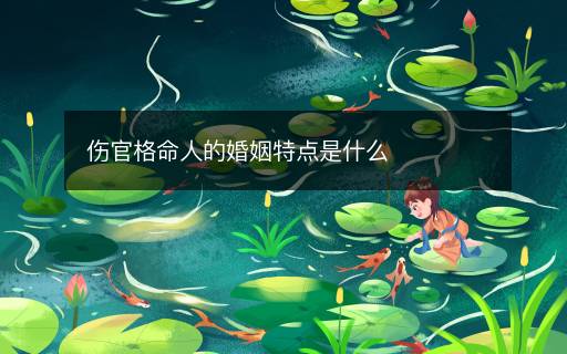 伤官格命人的婚姻特点是什么