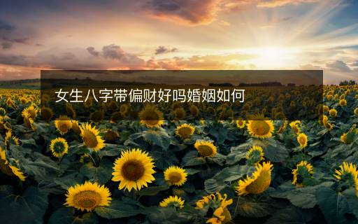 女生八字带偏财好吗婚姻如何