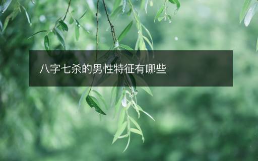 八字七杀的男性特征有哪些