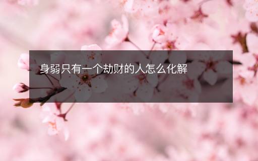 身弱只有一个劫财的人怎么化解