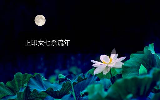 正印女七杀流年 正印女七杀流年