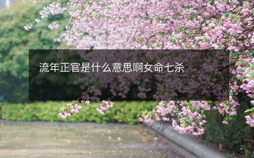 流年正官是什么意思啊女命七杀