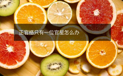 正官格只有一位官星怎么办 正官格只有一位官星怎么办