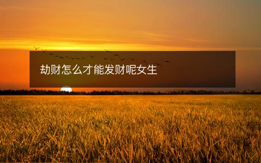 劫财怎么才能发财呢女生