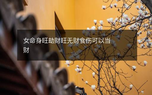 女命身旺劫财旺无财食伤可以当财