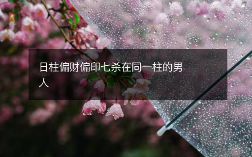 日柱偏财偏印七杀在同一柱的男人