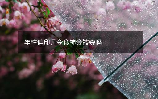 年柱偏印月令食神会被夺吗