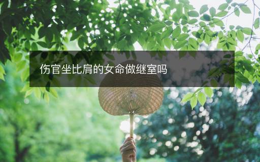 伤官坐比肩的女命做继室吗