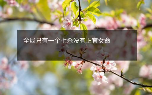 全局只有一个七杀没有正官女命