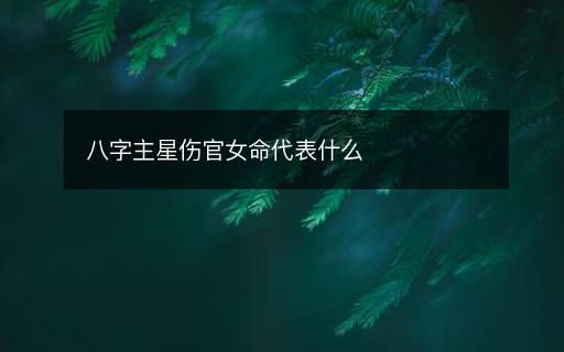 八字主星伤官女命代表什么