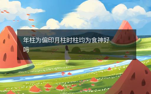 年柱为偏印月柱时柱均为食神好吗