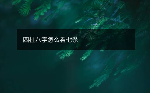 四柱八字怎么看七杀