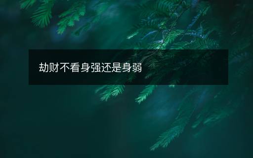 劫财不看身强还是身弱 劫财不看身强还是身弱