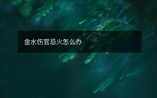 金水伤官忌火怎么办