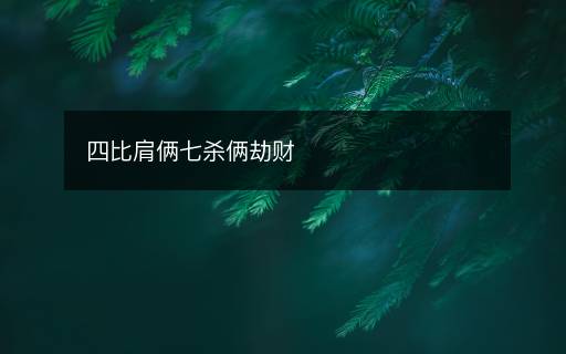 四比肩俩七杀俩劫财 四比肩俩七杀俩劫财