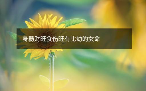 身弱财旺食伤旺有比劫的女命