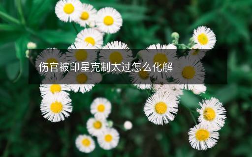 伤官被印星克制太过怎么化解