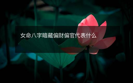 女命八字暗藏偏财偏官代表什么