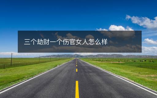 三个劫财一个伤官女人怎么样
