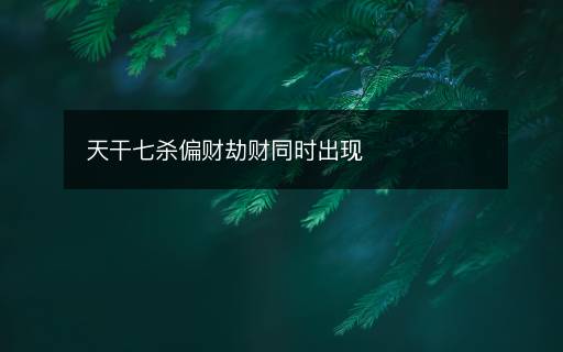 天干七杀偏财劫财同时出现