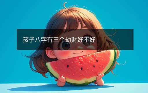 孩子八字有三个劫财好不好