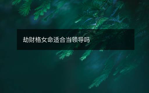 劫财格女命适合当领导吗