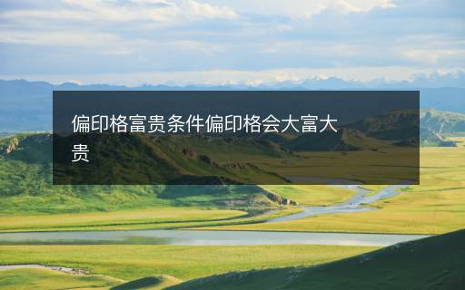 偏印格富贵条件偏印格会大富大贵