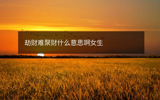 劫财难聚财什么意思啊女生