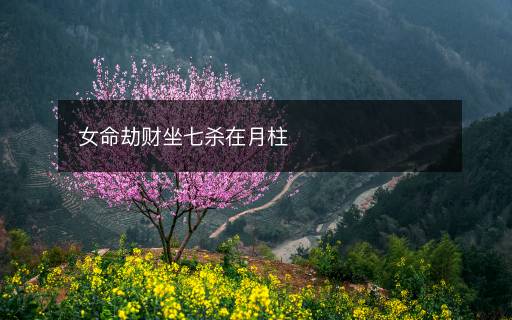 女命劫财坐七杀在月柱