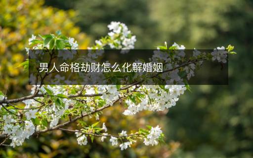 男人命格劫财怎么化解婚姻
